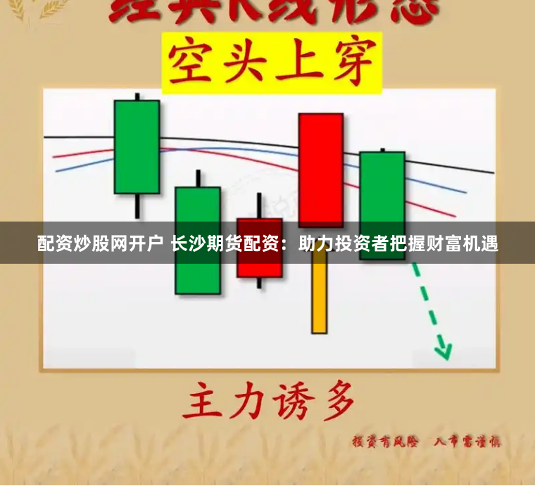 配资炒股网开户 长沙期货配资：助力投资者把握财富机遇