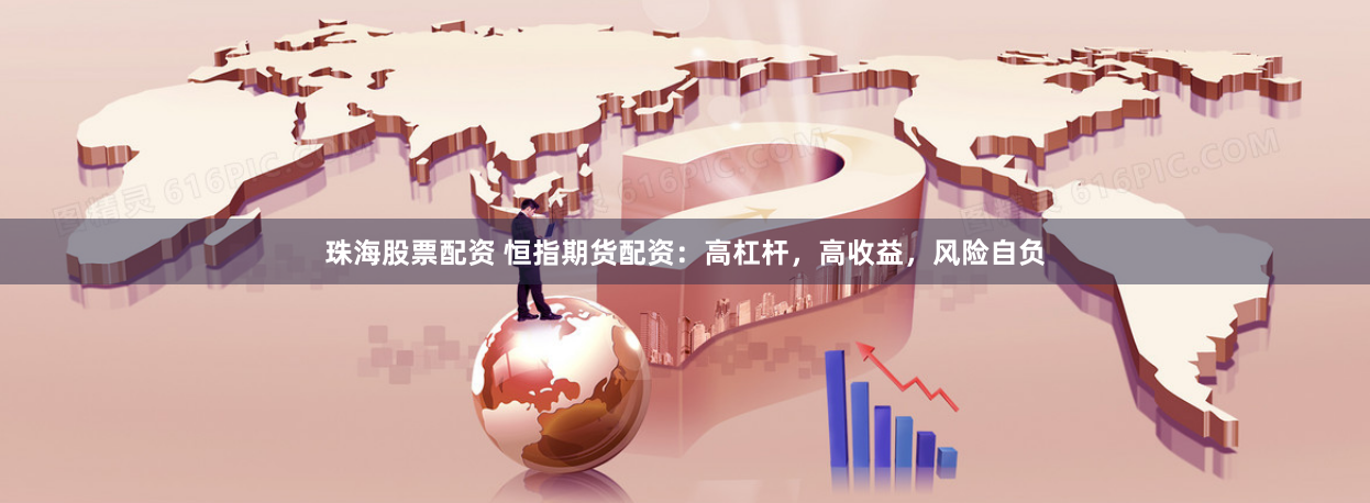 珠海股票配资 恒指期货配资：高杠杆，高收益，风险自负