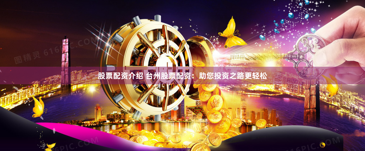 股票配资介绍 台州股票配资：助您投资之路更轻松
