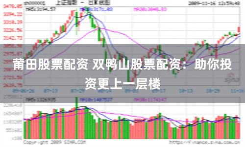 莆田股票配资 双鸭山股票配资：助你投资更上一层楼