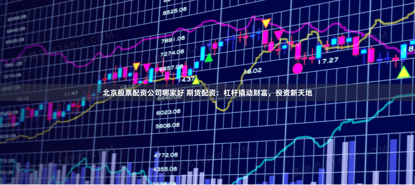 北京股票配资公司哪家好 期货配资：杠杆撬动财富，投资新天地