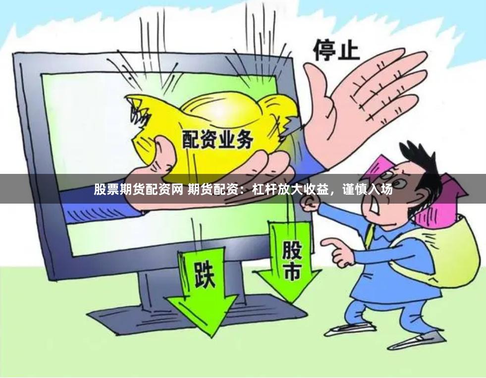 股票期货配资网 期货配资：杠杆放大收益，谨慎入场