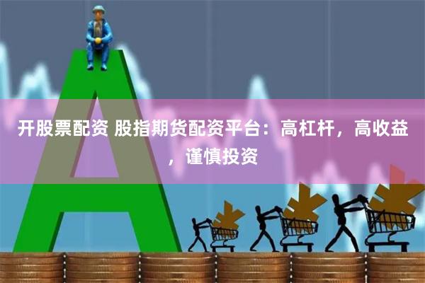 开股票配资 股指期货配资平台：高杠杆，高收益，谨慎投资