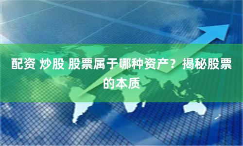 配资 炒股 股票属于哪种资产？揭秘股票的本质
