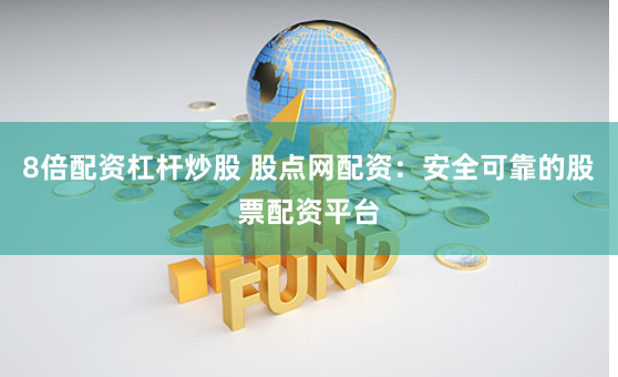 8倍配资杠杆炒股 股点网配资：安全可靠的股票配资平台