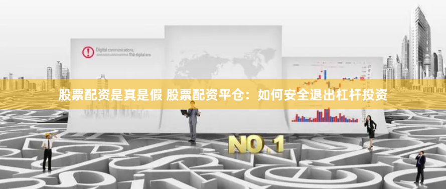 股票配资是真是假 股票配资平仓：如何安全退出杠杆投资