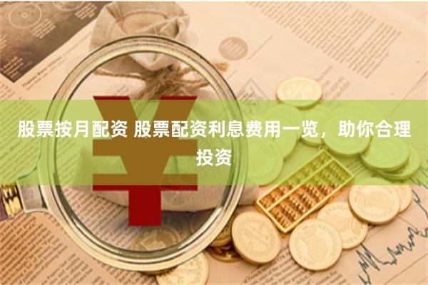 股票按月配资 股票配资利息费用一览，助你合理投资