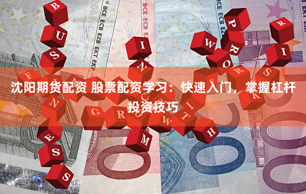 沈阳期货配资 股票配资学习：快速入门，掌握杠杆投资技巧