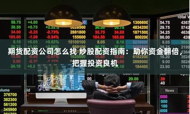 期货配资公司怎么找 炒股配资指南：助你资金翻倍，把握投资良机