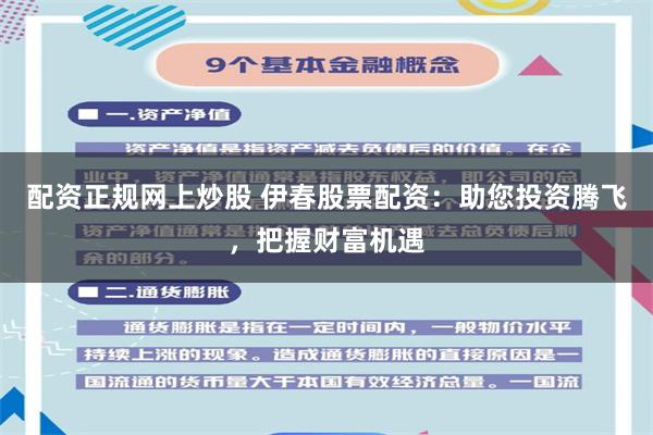 配资正规网上炒股 伊春股票配资：助您投资腾飞，把握财富机遇