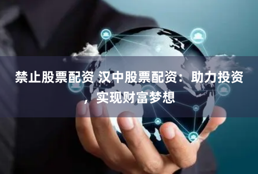 禁止股票配资 汉中股票配资：助力投资，实现财富梦想