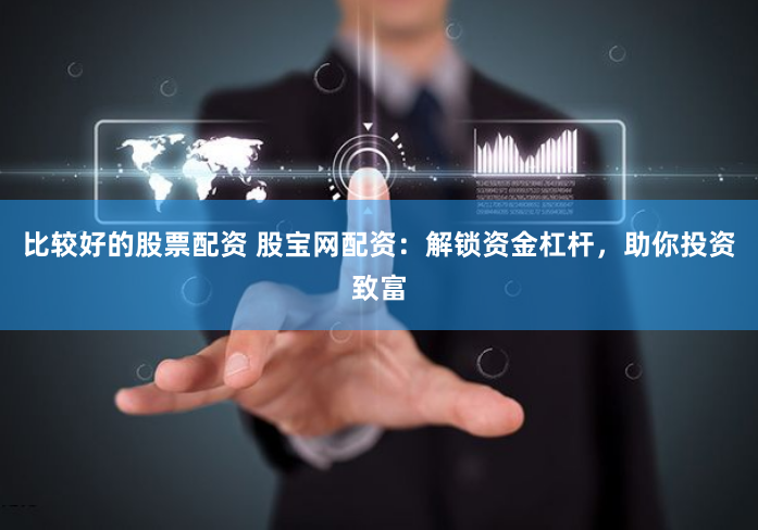 比较好的股票配资 股宝网配资：解锁资金杠杆，助你投资致富