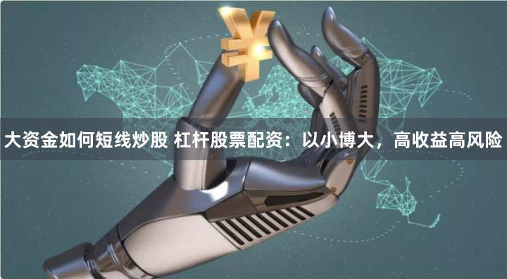 大资金如何短线炒股 杠杆股票配资：以小博大，高收益高风险