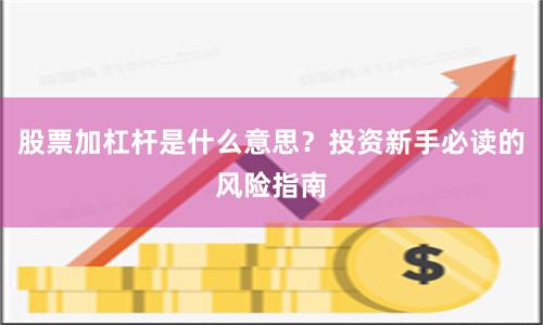 股票加杠杆是什么意思？投资新手必读的风险指南