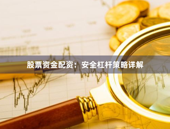 股票资金配资：安全杠杆策略详解