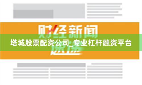 塔城股票配资公司_专业杠杆融资平台