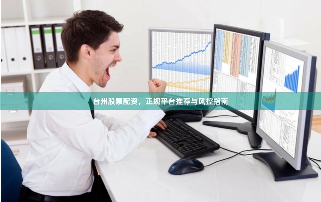 台州股票配资，正规平台推荐与风控指南