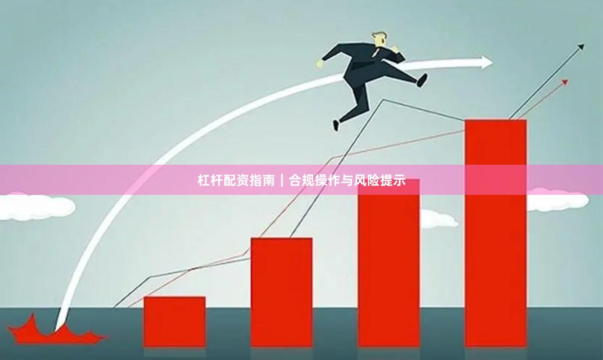 杠杆配资指南｜合规操作与风险提示