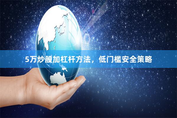 5万炒股加杠杆方法，低门槛安全策略