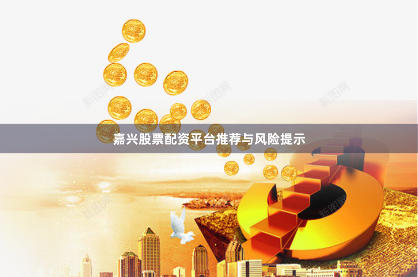嘉兴股票配资平台推荐与风险提示