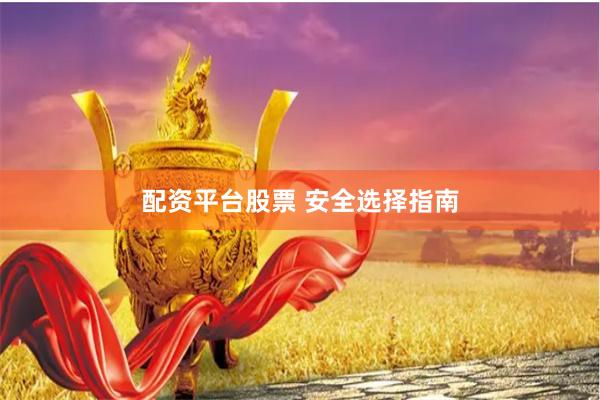 配资平台股票 安全选择指南