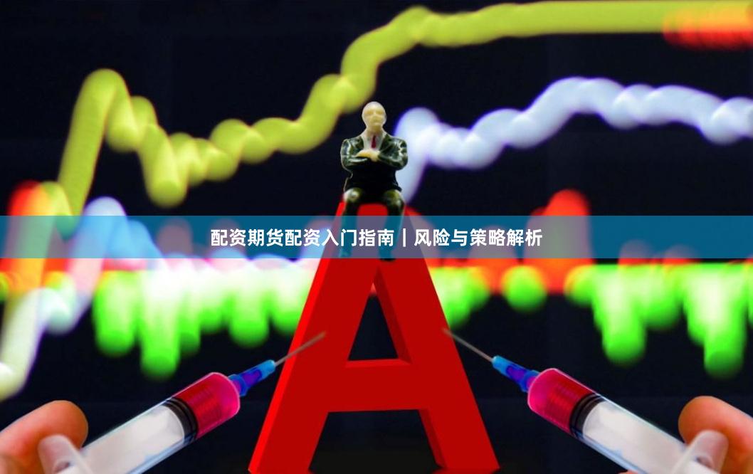 配资期货配资入门指南｜风险与策略解析