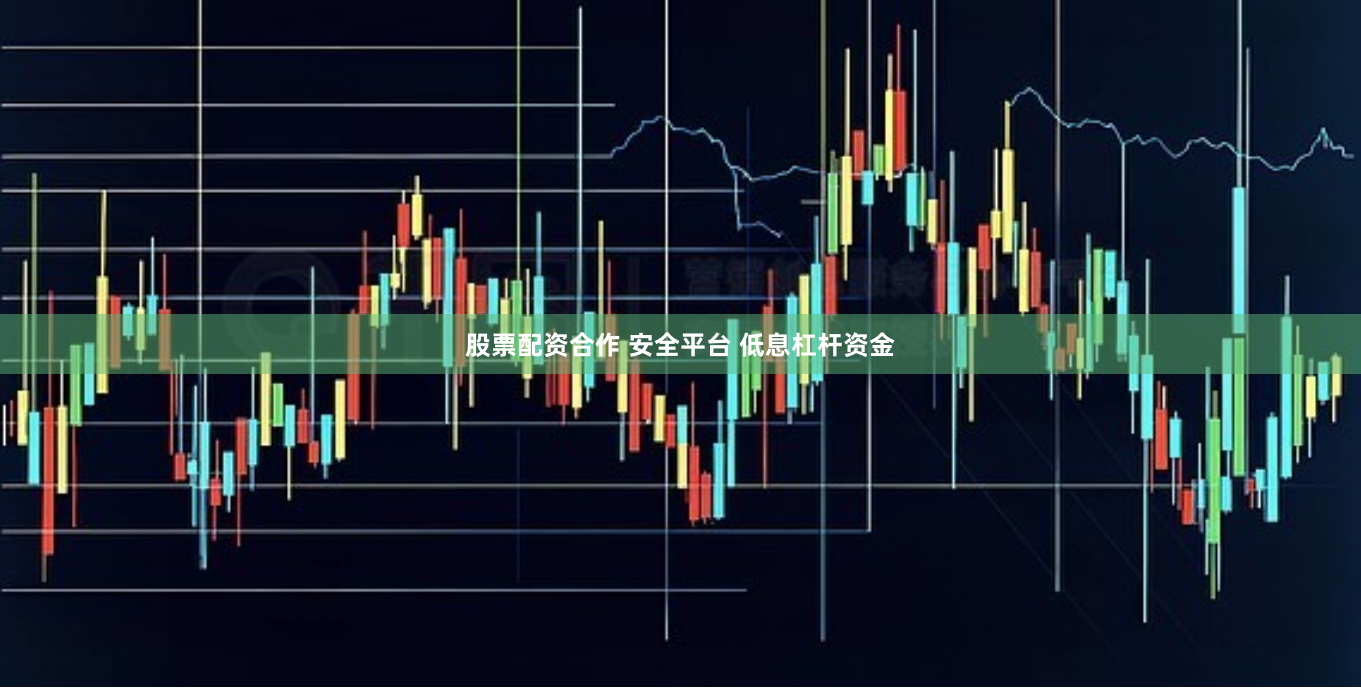 股票配资合作 安全平台 低息杠杆资金