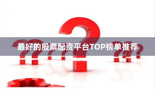 最好的股票配资平台TOP榜单推荐