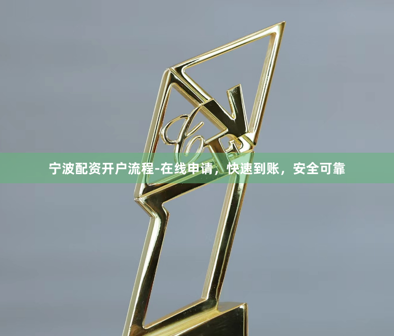 宁波配资开户流程-在线申请，快速到账，安全可靠