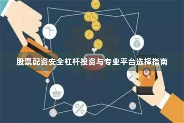 股票配资安全杠杆投资与专业平台选择指南