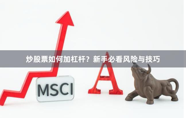 炒股票如何加杠杆？新手必看风险与技巧