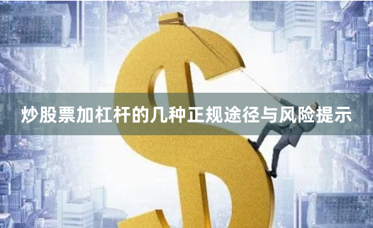 炒股票加杠杆的几种正规途径与风险提示
