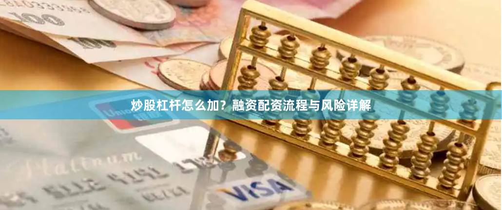 炒股杠杆怎么加？融资配资流程与风险详解