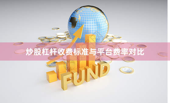 炒股杠杆收费标准与平台费率对比