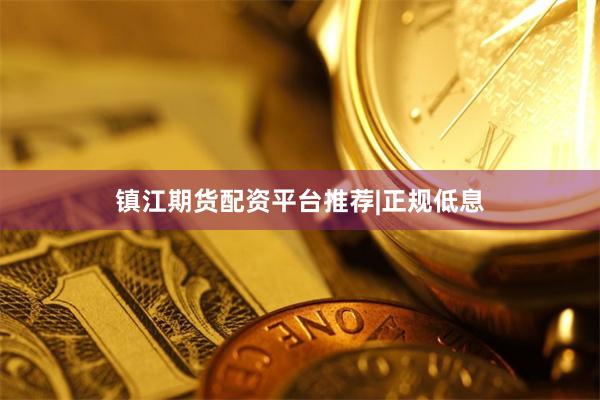 镇江期货配资平台推荐|正规低息