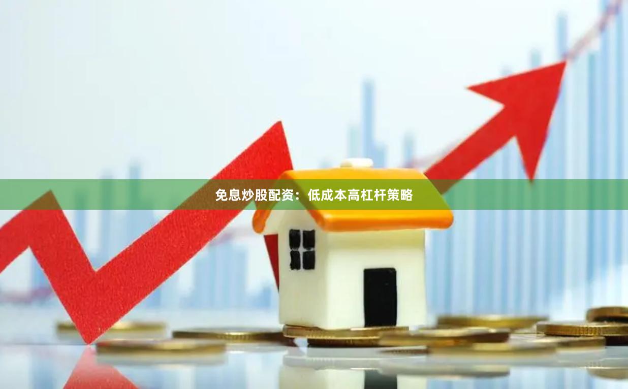 免息炒股配资：低成本高杠杆策略
