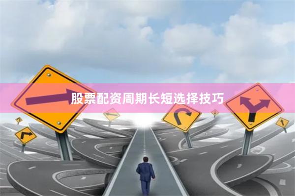 股票配资周期长短选择技巧