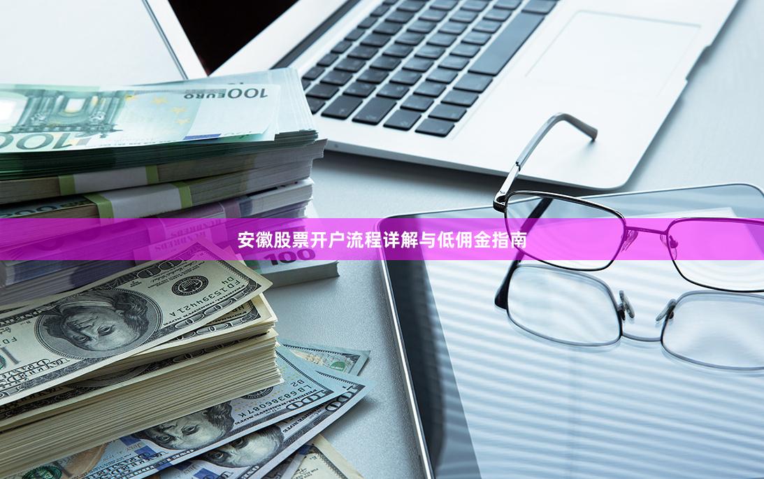 安徽股票开户流程详解与低佣金指南