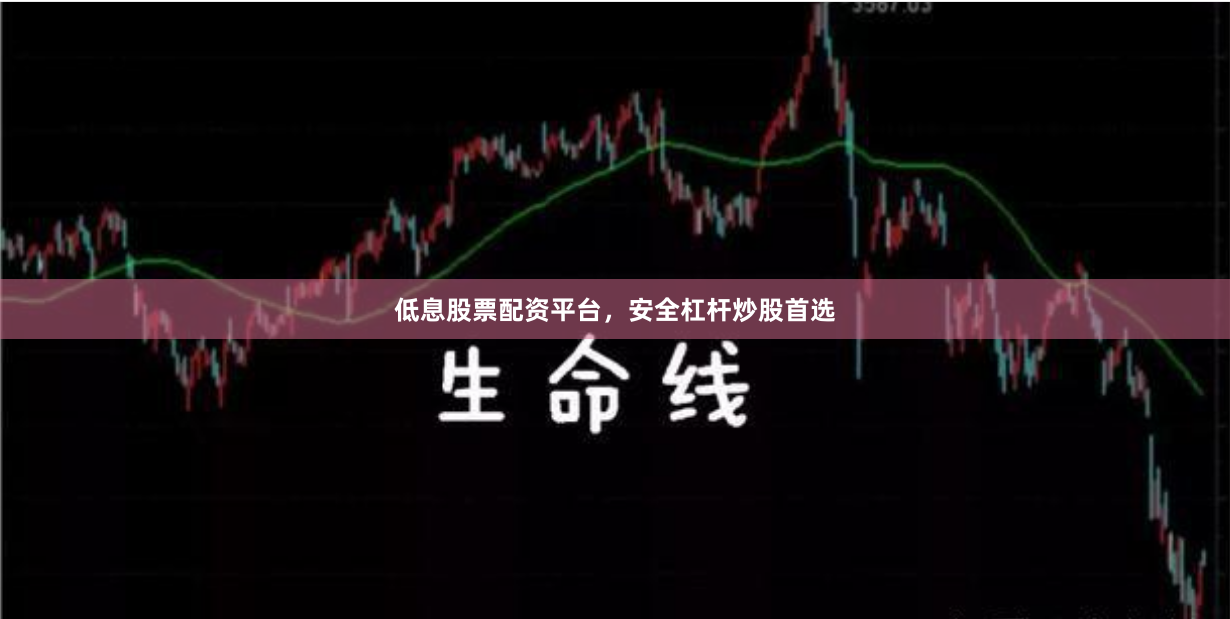 低息股票配资平台，安全杠杆炒股首选