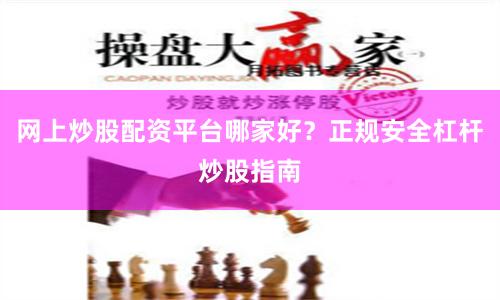 网上炒股配资平台哪家好？正规安全杠杆炒股指南