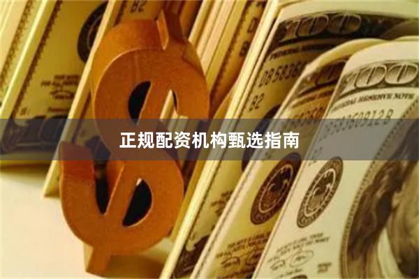 正规配资机构甄选指南
