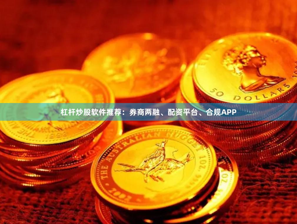 杠杆炒股软件推荐：券商两融、配资平台、合规APP
