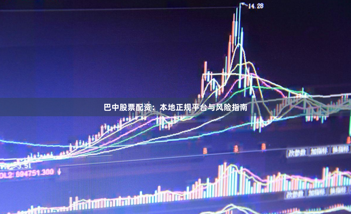 巴中股票配资：本地正规平台与风险指南