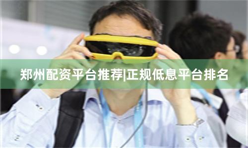 郑州配资平台推荐|正规低息平台排名