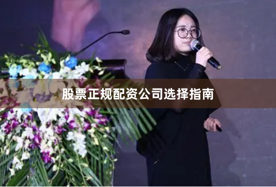 股票正规配资公司选择指南