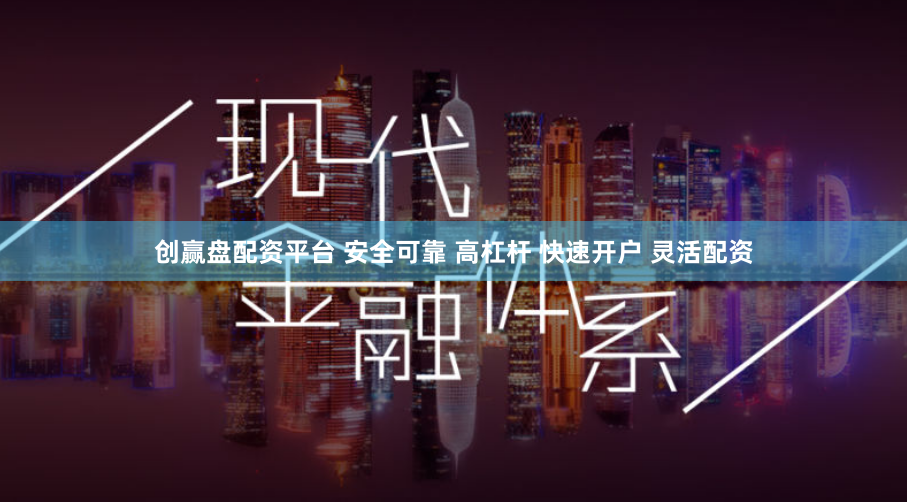 创赢盘配资平台 安全可靠 高杠杆 快速开户 灵活配资