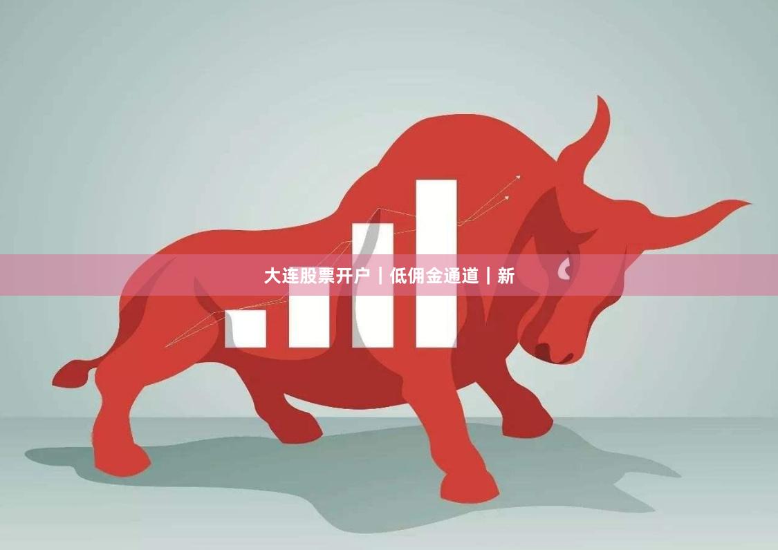 大连股票开户｜低佣金通道｜新