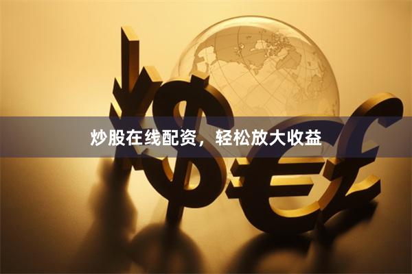炒股在线配资，轻松放大收益